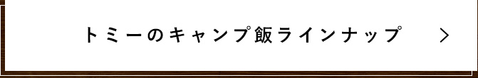 トミーのキャンプ飯ラインナップ